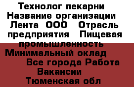 Технолог пекарни › Название организации ­ Лента, ООО › Отрасль предприятия ­ Пищевая промышленность › Минимальный оклад ­ 21 000 - Все города Работа » Вакансии   . Тюменская обл.